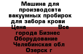 Машина для производсвта вакуумных пробирок для забора крови › Цена ­ 1 000 000 - Все города Бизнес » Оборудование   . Челябинская обл.,Озерск г.